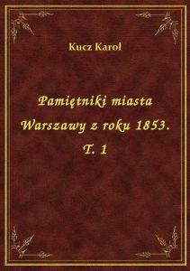 Pamiętniki miasta Warszawy z roku 1853. T. 1