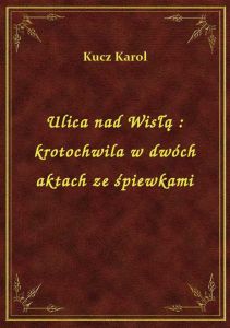Ulica nad Wisłą : krotochwila w dwóch aktach ze śpiewkami