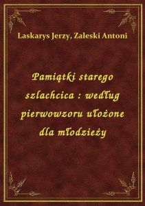 Pamiątki starego szlachcica : według pierwowzoru ułożone dla młodzieży