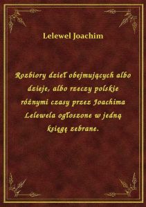 Rozbiory dzieł obejmujących albo dzieje, albo rzeczy polskie różnymi czasy przez Joachima Lelewela o