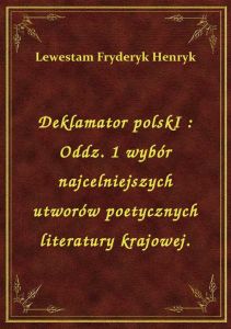 Deklamator polskI : Oddz. 1 wybór najcelniejszych utworów poetycznych literatury krajowej.