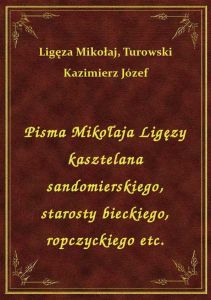 Pisma Mikołaja Ligęzy kasztelana sandomierskiego, starosty bieckiego, ropczyckiego etc.