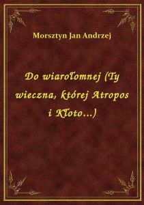 Do wiarołomnej (Ty wieczna, której Atropos i Kłoto...)