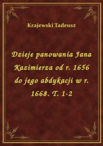 Dzieje panowania Jana Kazimierza od r. 1656 do jego abdykacji w r. 1668. T. 1-2