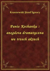Panie Kochanku : anegdota dramatyczna we trzech aktach