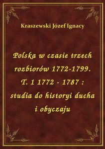 Polska w czasie trzech rozbiorów 1772-1799. T. 1 1772 - 1787 : studia do historyi ducha i obyczaju