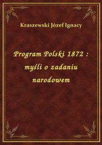 Program Polski 1872 : myśli o zadaniu narodowem