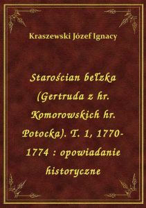 Starościan bełzka (Gertruda z hr. Komorowskich hr. Potocka). T. 1, 1770-1774 : opowiadanie historycz