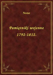 Pamiętniki wojenne 1792-1812.