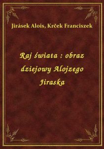 Raj świata : obraz dziejowy Alojzego Jiraska