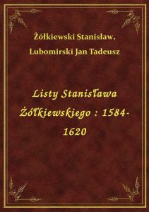 Listy Stanisława Żółkiewskiego : 1584-1620