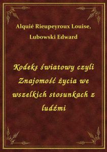Kodeks światowy czyli Znajomość życia we wszelkich stosunkach z ludźmi