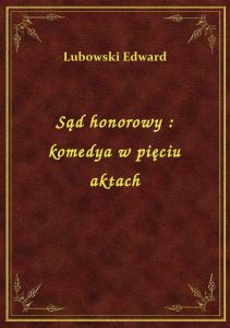 Sąd honorowy : komedya w pięciu aktach