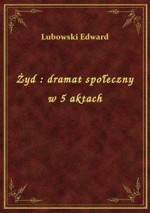 Żyd : dramat społeczny w 5 aktach