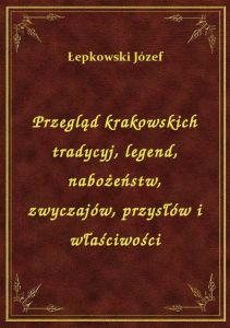 Przegląd krakowskich tradycyj, legend, nabożeństw, zwyczajów, przysłów i właściwości