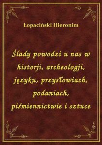 Ślady powodzi u nas w historji, archeologji, języku, przysłowiach, podaniach, piśmiennictwie i sztuc