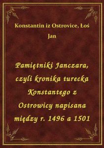 Pamiętniki Janczara, czyli kronika turecka Konstantego z Ostrowicy napisana między r. 1496 a 1501