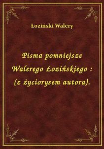 Pisma pomniejsze Walerego Łozińskiego : (z życiorysem autora).