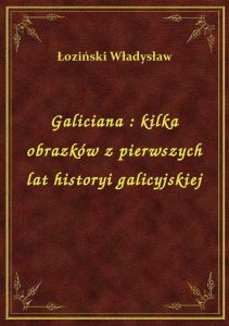 Galiciana : kilka obrazków z pierwszych lat historyi galicyjskiej