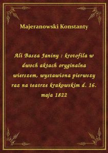Ali Basza Janiny : krotofila w dwoch aktach oryginalna wierszem, wystawiona pierwszy raz na teatrze