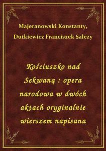 Kościuszko nad Sekwaną : opera narodowa w dwóch aktach oryginalnie wierszem napisana