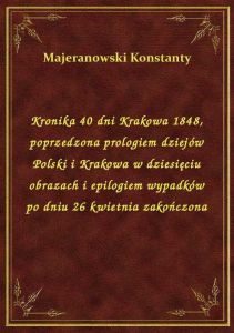 Kronika 40 dni Krakowa 1848, poprzedzona prologiem dziejów Polski i Krakowa w dziesięciu obrazach i