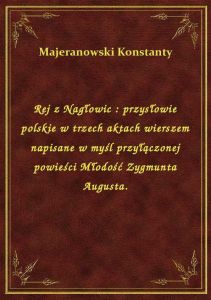 Rej z Nagłowic : przysłowie polskie w trzech aktach wierszem napisane w myśl przyłączonej powieści M