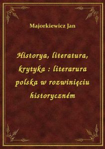 Historya, literatura, krytyka : literarura polska w rozwinięciu historyczném