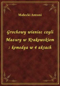 Grochowy wieniec czyli Mazury w Krakowskiem : komedya w 4 aktach