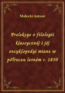 Prelekcye o filologii klassycznéj i jéj encyklopedyi miane w półroczu letném r. 1850