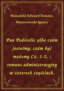 Pan Podstolic albo czém jesteśmy, czém być możemy Cz. 1-2, : romans administracyjny w czterech częśc