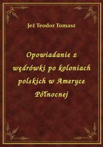 Opowiadanie z wędrówki po koloniach polskich w Ameryce Północnej