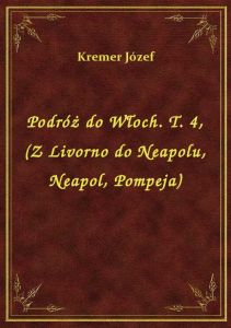 Podróż do Włoch. T. 4, (Z Livorno do Neapolu, Neapol, Pompeja)