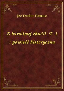 Z burzliwej chwili. T. 1 : powieść historyczna