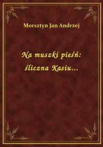Na muszki pieśń: śliczna Kasiu...