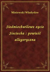 Siedmiochwilowe zycie Sieciecha : powieść allegoryczna