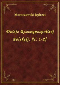 Dzieje Rzeczypospolitéj Polskiéj. [T. 1-2]
