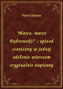 \Marsz, marsz Dąbrowski!\ : epizod sceniczny w jednej odsłonie wierszem oryginalnie napisany
