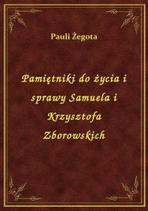 Pamiętniki do życia i sprawy Samuela i Krzysztofa Zborowskich