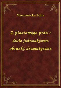 Z piastowego pnia : dwie jednoaktowe obrazki dramatyczne