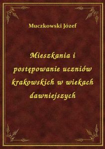 Mieszkania i postępowanie uczniów krakowskich w wiekach dawniejszych
