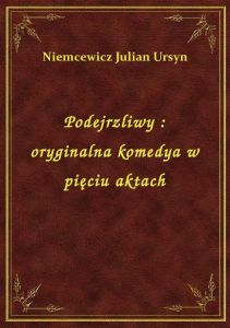 Podejrzliwy : oryginalna komedya w pięciu aktach