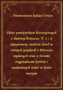 Zbior pamiętnikow historycznych o dawney Polszcze. T. 1 : z rękopismow, tudzież dzieł w różnych języ