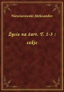 Życie na żart. T. 1-3 : szkic