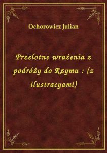 Przelotne wrażenia z podróży do Rzymu : (z ilustracyami)