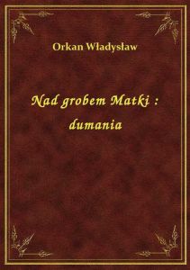 Nad grobem Matki : dumania