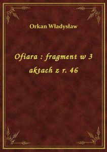Ofiara : fragment w 3 aktach z r. 46