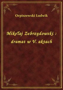 Mikołaj Zebrzydowski : dramat w V. aktach