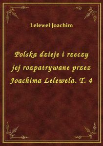 Polska dzieje i rzeczy jej rozpatrywane przez Joachima Lelewela. T. 4