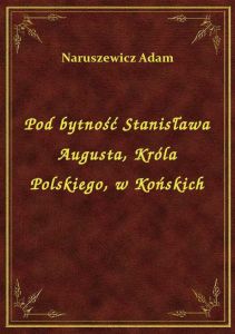 Pod bytność Stanisława Augusta, Króla Polskiego, w Końskich